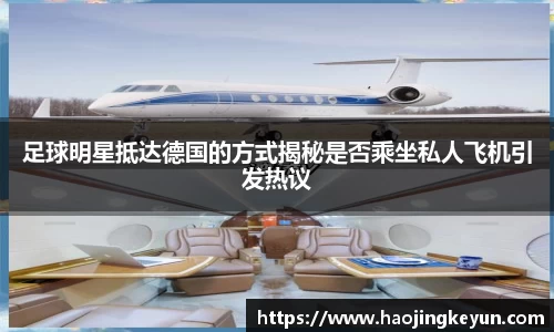 足球明星抵达德国的方式揭秘是否乘坐私人飞机引发热议