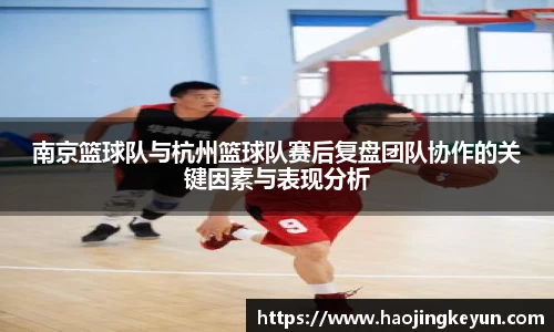 南京篮球队与杭州篮球队赛后复盘团队协作的关键因素与表现分析