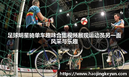 足球明星骑单车趣味合集视频展现运动员另一面风采与乐趣